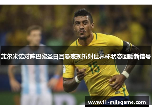 菲尔米诺对阵巴黎圣日耳曼表现折射世界杯状态回暖新信号