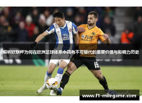 解析欧联杯为何在欧洲足球体系中具有不可替代的重要价值与影响力历史