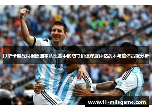 以萨卡迎战阿根廷国家队比赛中的防守价值深度评估战术与整体贡献分析
