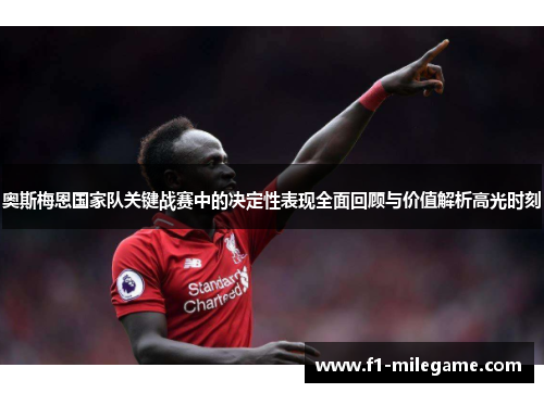 奥斯梅恩国家队关键战赛中的决定性表现全面回顾与价值解析高光时刻