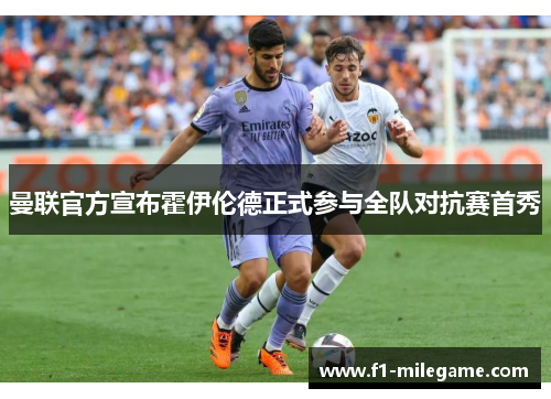 曼联官方宣布霍伊伦德正式参与全队对抗赛首秀