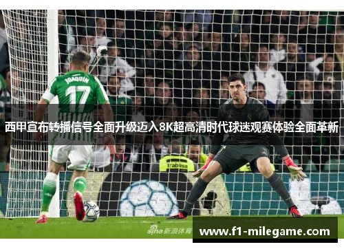 西甲宣布转播信号全面升级迈入8K超高清时代球迷观赛体验全面革新