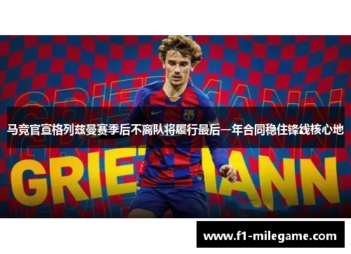 马竞官宣格列兹曼赛季后不离队将履行最后一年合同稳住锋线核心地