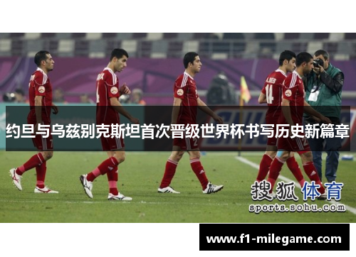 约旦与乌兹别克斯坦首次晋级世界杯书写历史新篇章 约旦与乌兹别克斯坦首次晋级世界杯书写历史新篇章