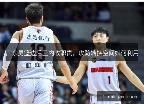广东男篮边后卫内收职责，攻防转换空间如何利用