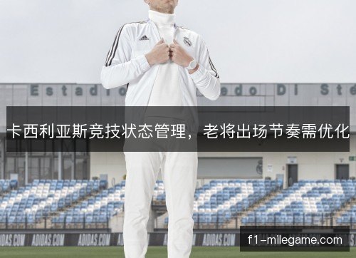 卡西利亚斯竞技状态管理，老将出场节奏需优化