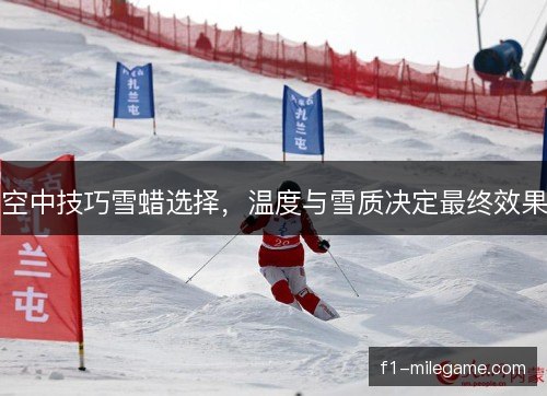 空中技巧雪蜡选择，温度与雪质决定最终效果